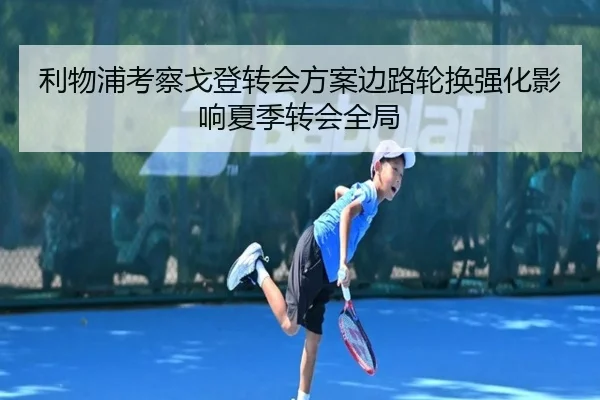 利物浦考察戈登转会方案边路轮换强化影响夏季转会全局