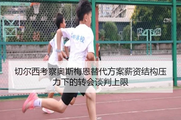 切尔西考察奥斯梅恩替代方案薪资结构压力下的转会谈判上限